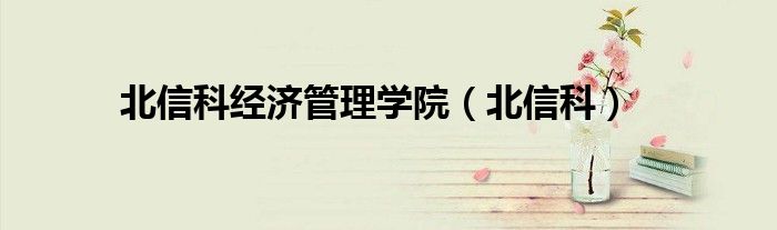 北信科經(jīng)濟(jì)管理學(xué)院（北信科）