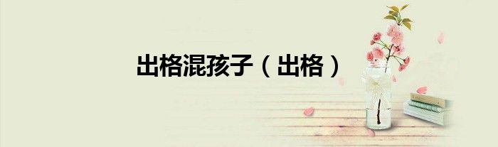 出格混孩子（出格）