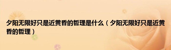 夕陽無限好只是近黃昏的哲理是什么（夕陽無限好只是近黃昏的哲理）