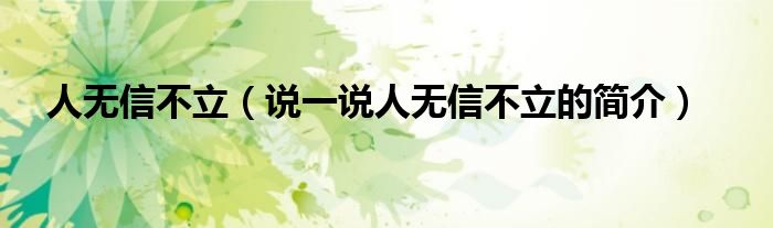 人無(wú)信不立（說(shuō)一說(shuō)人無(wú)信不立的簡(jiǎn)介）