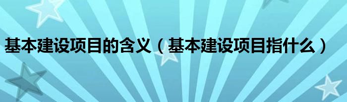 基本建設(shè)項目的含義（基本建設(shè)項目指什么）