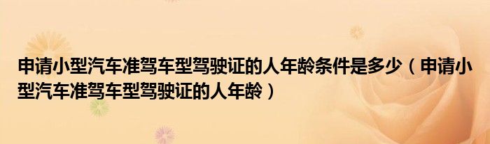 申請小型汽車準(zhǔn)駕車型駕駛證的人年齡條件是多少（申請小型汽車準(zhǔn)駕車型駕駛證的人年齡）
