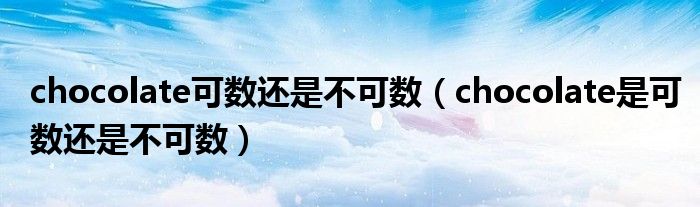 chocolate可數(shù)還是不可數(shù)（chocolate是可數(shù)還是不可數(shù)）
