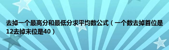 去掉一個最高分和最低分求平均數(shù)公式（一個數(shù)去掉首位是12去掉末位是40）