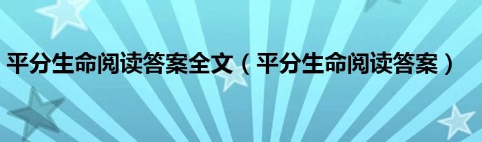 平分生命閱讀答案全文（平分生命閱讀答案）