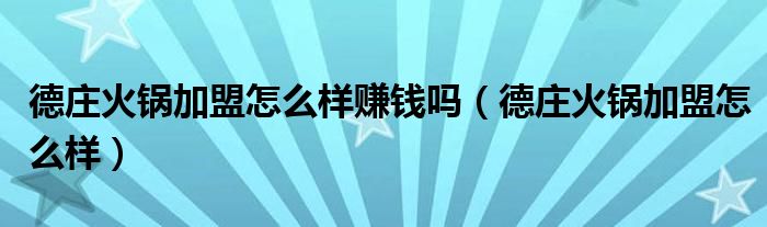 德莊火鍋加盟怎么樣賺錢嗎（德莊火鍋加盟怎么樣）