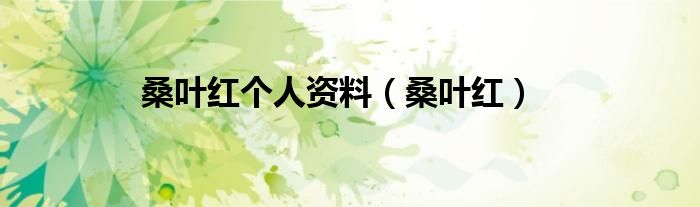 桑葉紅個(gè)人資料（桑葉紅）