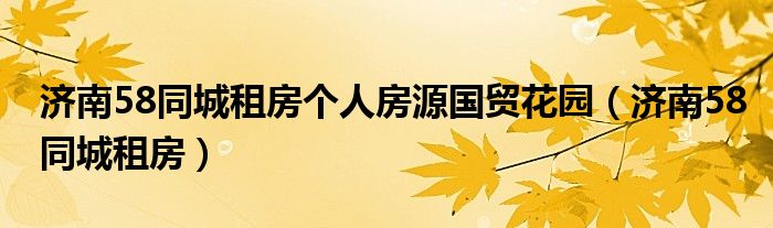 濟南58同城租房個人房源國貿(mào)花園（濟南58同城租房）