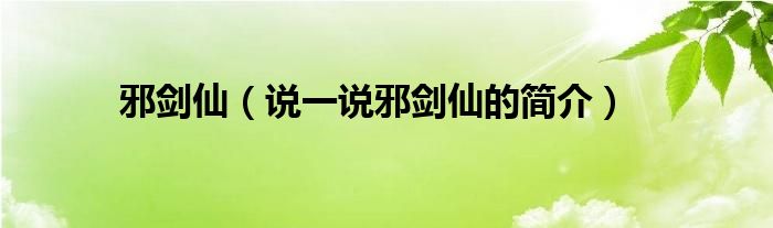 邪劍仙（說一說邪劍仙的簡介）