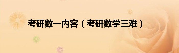 考研數(shù)一內(nèi)容（考研數(shù)學(xué)三難）
