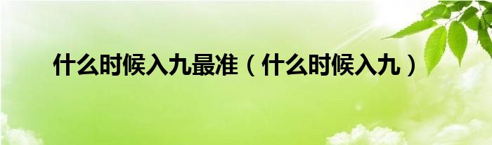 什么時(shí)候入九最準(zhǔn)（什么時(shí)候入九）
