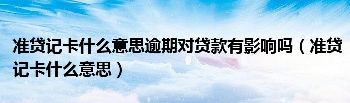 準(zhǔn)貸記卡什么意思逾期對(duì)貸款有影響嗎（準(zhǔn)貸記卡什么意思）
