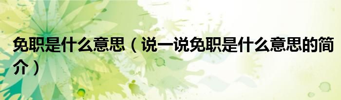 免職是什么意思（說(shuō)一說(shuō)免職是什么意思的簡(jiǎn)介）