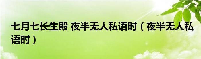 七月七長(zhǎng)生殿 夜半無(wú)人私語(yǔ)時(shí)（夜半無(wú)人私語(yǔ)時(shí)）