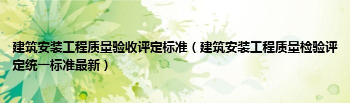 建筑安裝工程質(zhì)量驗(yàn)收評(píng)定標(biāo)準(zhǔn)（建筑安裝工程質(zhì)量檢驗(yàn)評(píng)定統(tǒng)一標(biāo)準(zhǔn)最新）
