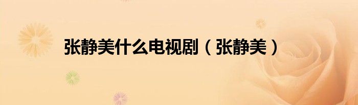 張靜美什么電視?。◤堨o美）
