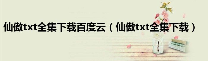 仙傲txt全集下載百度云（仙傲txt全集下載）