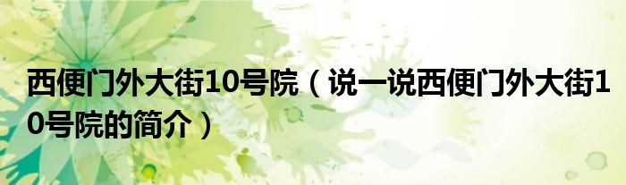 西便門外大街10號院（說一說西便門外大街10號院的簡介）