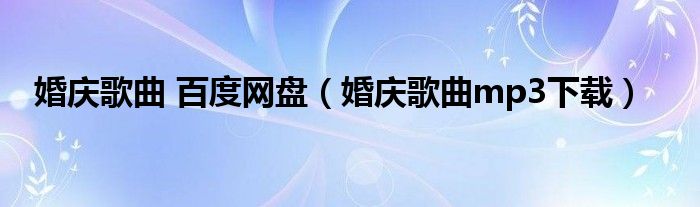婚慶歌曲 百度網(wǎng)盤（婚慶歌曲mp3下載）