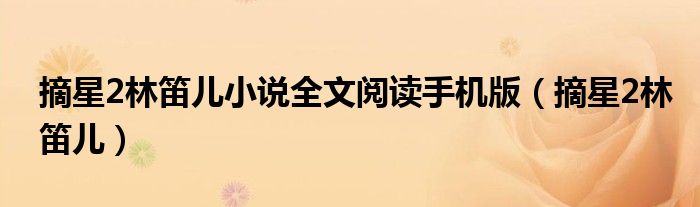 摘星2林笛兒小說全文閱讀手機(jī)版（摘星2林笛兒）