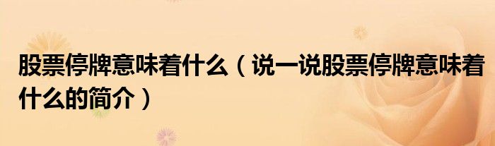 股票停牌意味著什么（說一說股票停牌意味著什么的簡(jiǎn)介）