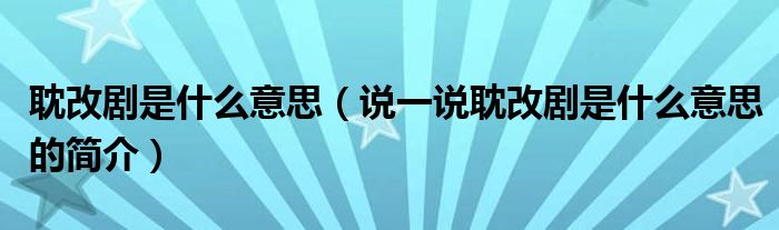 耽改劇是什么意思（說(shuō)一說(shuō)耽改劇是什么意思的簡(jiǎn)介）