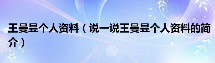 王曼昱個(gè)人資料（說(shuō)一說(shuō)王曼昱個(gè)人資料的簡(jiǎn)介）