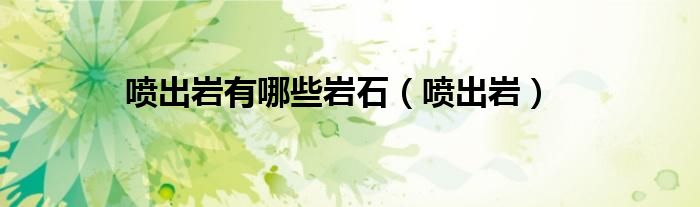 噴出巖有哪些巖石（噴出巖）