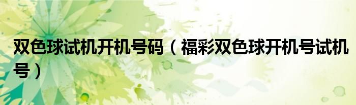 雙色球試機(jī)開機(jī)號(hào)碼（福彩雙色球開機(jī)號(hào)試機(jī)號(hào)）
