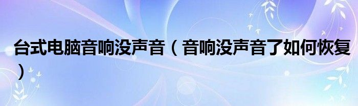 臺式電腦音響沒聲音（音響沒聲音了如何恢復(fù)）