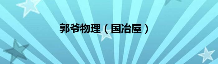 郭爺物理（國冶屋）