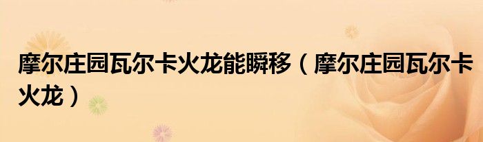 摩爾莊園瓦爾卡火龍能瞬移（摩爾莊園瓦爾卡火龍）