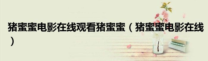 豬蜜蜜電影在線觀看豬蜜蜜（豬蜜蜜電影在線）