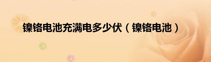 鎳鉻電池充滿電多少伏（鎳鉻電池）