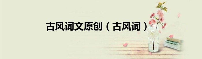 古風(fēng)詞文原創(chuàng)（古風(fēng)詞）