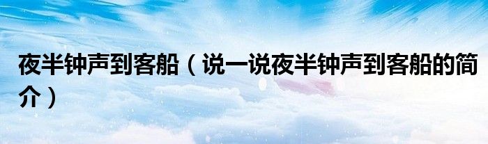 夜半鐘聲到客船（說(shuō)一說(shuō)夜半鐘聲到客船的簡(jiǎn)介）
