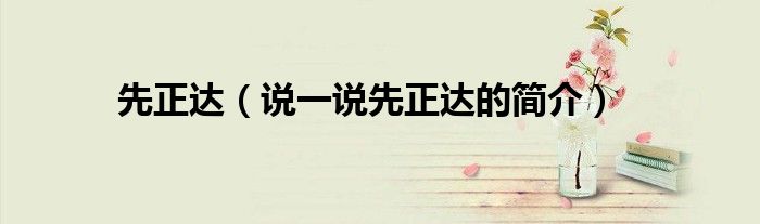先正達(dá)（說(shuō)一說(shuō)先正達(dá)的簡(jiǎn)介）