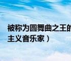 被稱為圓舞曲之王的浪漫主義音樂家是（圓舞曲之王的浪漫主義音樂家）