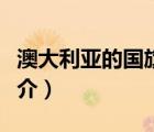 澳大利亞的國旗（說一說澳大利亞的國旗的簡介）