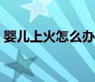 嬰兒上火怎么辦快速下火（嬰兒上火怎么辦）