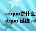 rdquo是什么意思（ldquo 沿線 rdquo 和 ldquo 延線 rdquo 的區(qū)別）