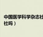 中國醫(yī)學科學雜志社（誰能告訴我一下 有中國醫(yī)學科技出版社嗎）