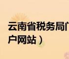 云南省稅務局門戶網(wǎng)站官網(wǎng)（云南省稅務局門戶網(wǎng)站）