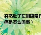 突然肚子左側(cè)隱隱作痛怎么回事女性（女性肚子左側(cè)隱隱作痛是怎么回事）