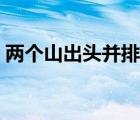 兩個山出頭并排念什么（兩個山并排念什么）