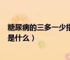 糖尿病的三多一少指的是什么原因（糖尿病的三多一少指的是什么）