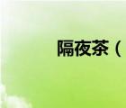 隔夜茶（說(shuō)一說(shuō)隔夜茶的簡(jiǎn)介）