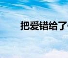 把愛錯(cuò)給了你43章（把愛錯(cuò)給了你）