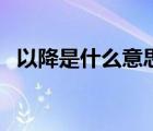 以降是什么意思怎么說(shuō)（以降是什么意思）