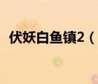 伏妖白魚鎮(zhèn)2（說一說伏妖白魚鎮(zhèn)2的簡介）
